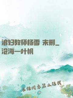 浪妇教师杨雪 末删